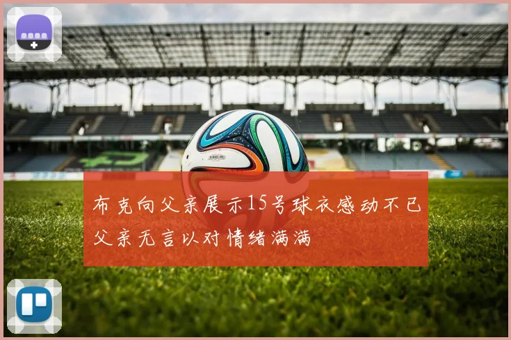 布克向父亲展示15号球衣感动不已父亲无言以对情绪满满