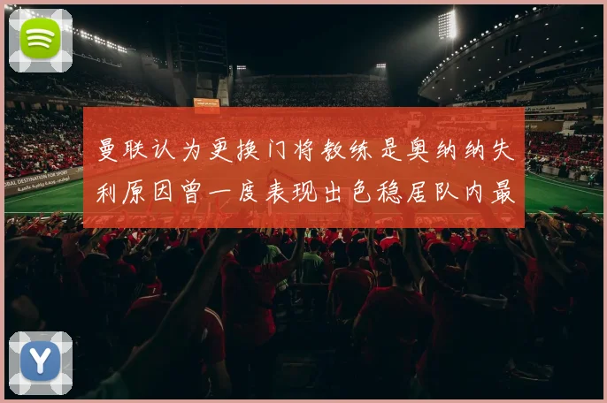 曼联认为更换门将教练是奥纳纳失利原因曾一度表现出色稳居队内最佳