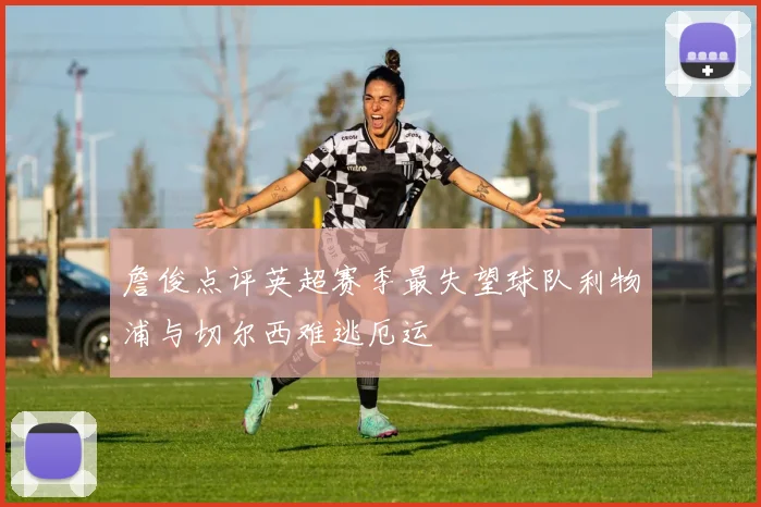 詹俊点评英超赛季最失望球队利物浦与切尔西难逃厄运