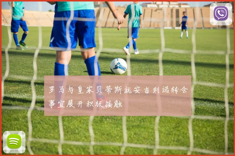 罗马与皇家贝蒂斯就安吉利诺转会事宜展开积极接触