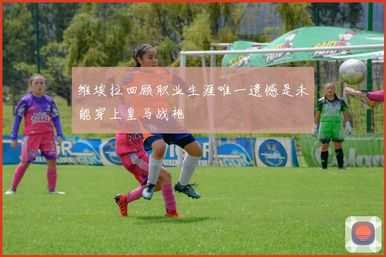 维埃拉回顾职业生涯唯一遗憾是未能穿上皇马战袍