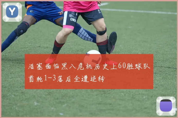 活塞面临黑八危机历史上60胜球队首轮1-3落后全遭逆转