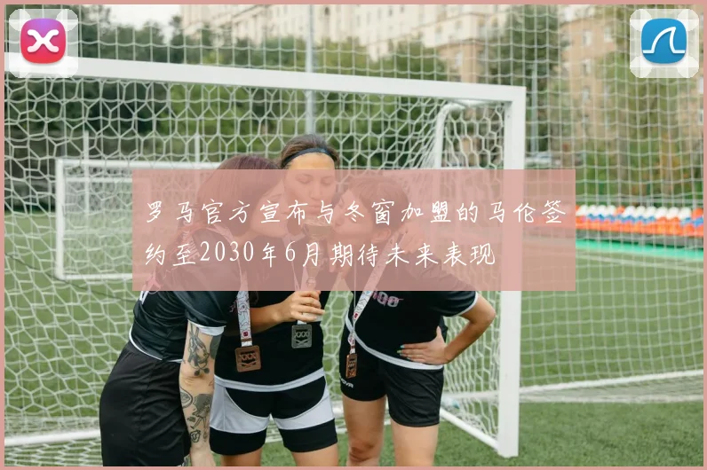 罗马官方宣布与冬窗加盟的马伦签约至2030年6月期待未来表现