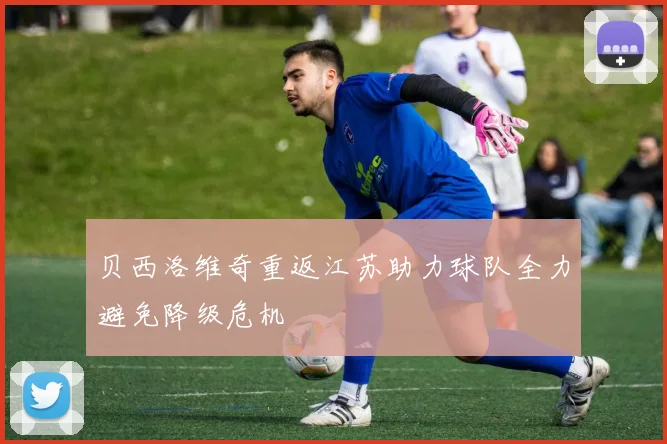贝西洛维奇重返江苏助力球队全力避免降级危机