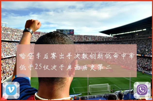 哈登季后赛出手次数创新低命中率低于25仅次于库西历史第二