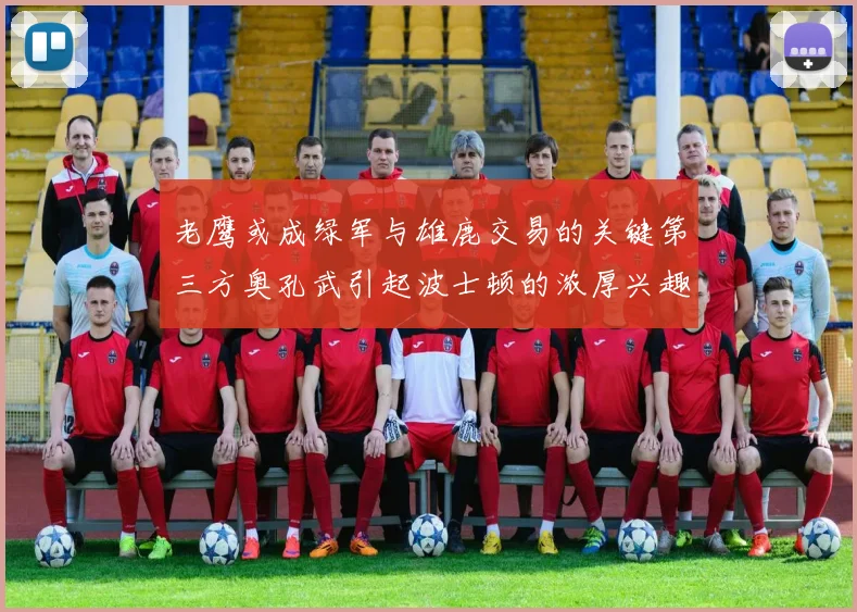 老鹰或成绿军与雄鹿交易的关键第三方奥孔武引起波士顿的浓厚兴趣