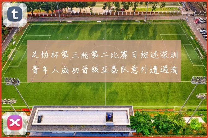 足协杯第三轮第二比赛日综述深圳青年人成功晋级亚泰队意外遭遇淘汰