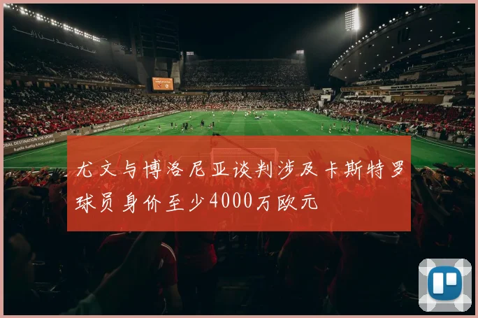 尤文与博洛尼亚谈判涉及卡斯特罗球员身价至少4000万欧元